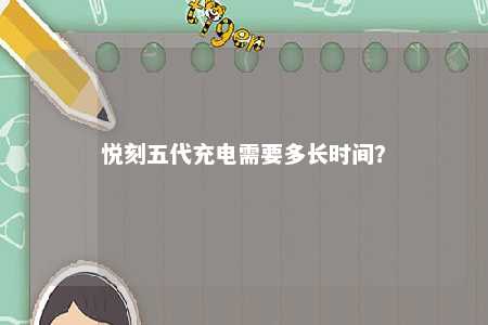 悦刻五代充电需要多长时间？ 